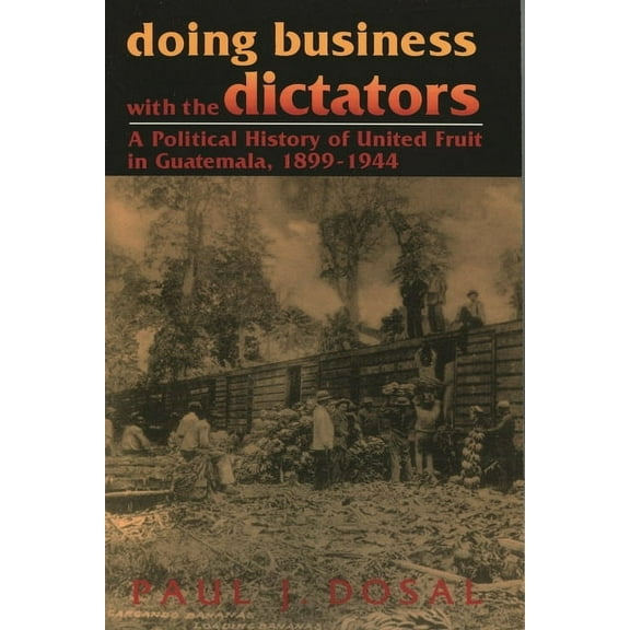 Latin American Silhouettes Doing Business with the Dictators: A Political History of United Fruit in Guatemala, 1899-1944, (Paperback)