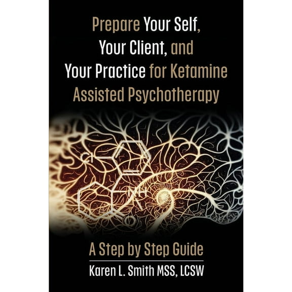 Prepare YourSelf, Your Clients, and Your Practice for Ketamine Assisted Psychotherapy: A Step by Step Guide (Paperback)