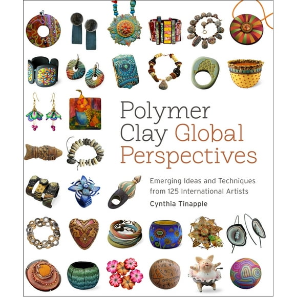 Polymer Clay Global Perspectives : Emerging Ideas and Techniques from 125 International Artists (Paperback)