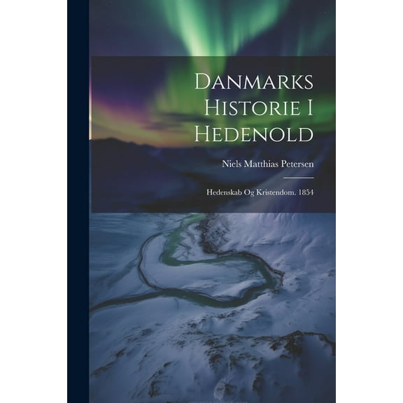 Danmarks Historie I Hedenold: Hedenskab Og Kristendom. 1854 (Paperback)