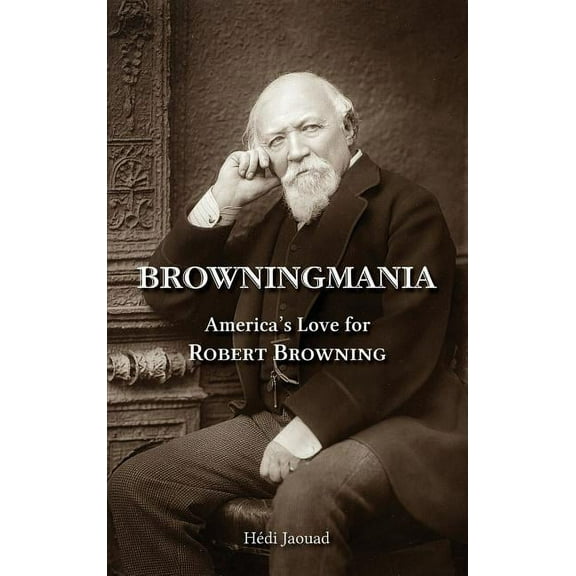 Browningmania, America's Love for Robert Browning, (Hardcover)