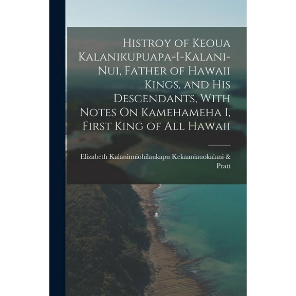 Histroy of Keoua Kalanikupuapa-I-Kalani-Nui, Father of Hawaii Kings, and His Descendants, With Notes On Kamehameha I, Fi, (Paperback)