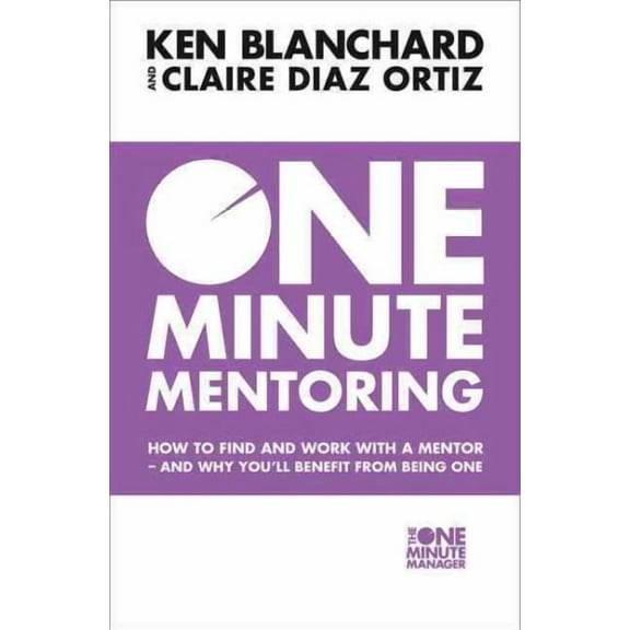One Minute Mentoring : How to Find and Work With a Mentor - and Why You'll Benefit from Being One