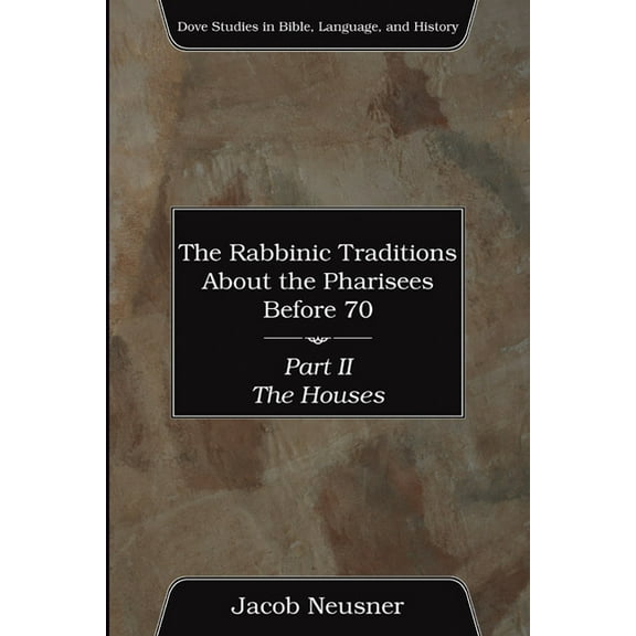 Dove Studies in Bible, Language, and His The Rabbinic Traditions About the Pharisees Before 70, Part II, (Paperback)