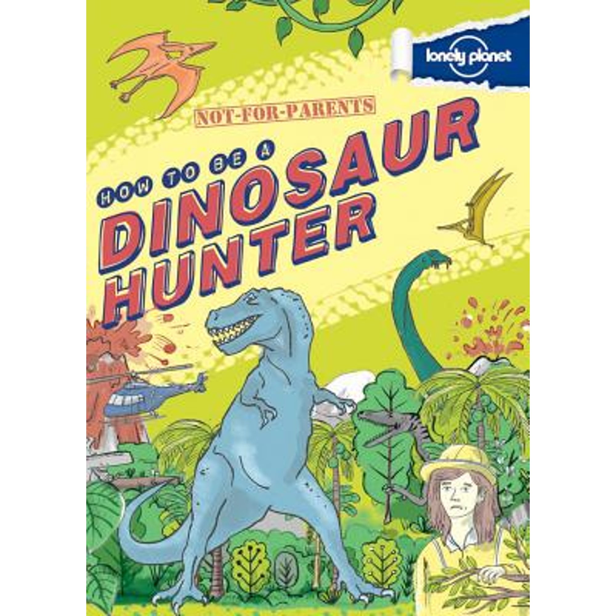Not for Parents How to Be a Dinosaur Hunter : Everything You Ever Wanted to  Know 