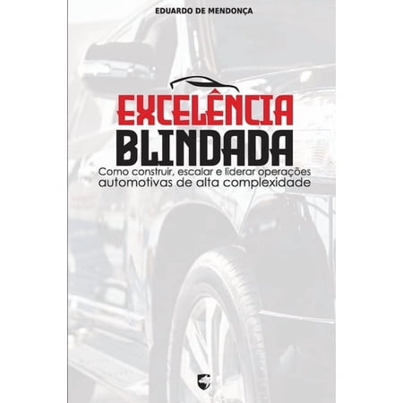 Excel&ecirc;ncia Blindada: Como construir escalar e liderar opera&ccedil;&otilde;es automotivas de alta complexidade (Paperback)