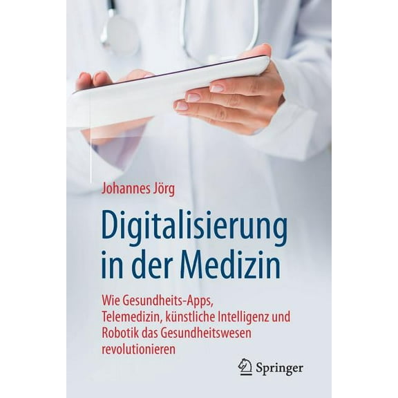 Digitalisierung in Der Medizin: Wie Gesundheits-Apps, Telemedizin, KÃ¼nstliche Intelligenz Und Robotik Das Gesundheitswes, (Paperback)