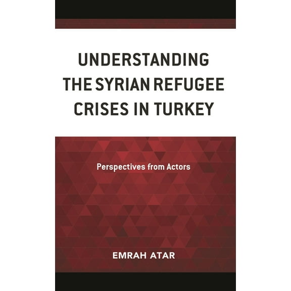 Understanding the Syrian Refugee Crises in Turkey: Perspectives from Actors, (Hardcover)