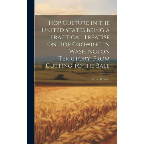 Hop Culture in the United States Being a Practical Treatise on hop Growing in Washington Territory, From Cutting to the Bale (Hardcover)