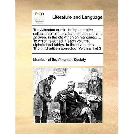 Athenian Collection - The Athenian Oracle : Being an Entire Collection of All the Valuable Questions and Answers in the Old Athenian Mercuries. ... to Which Is Added in Each Volume, Alphabetical Tables. in Three Volumes. ... the Third Edition Corrected. Volume 1 of 3