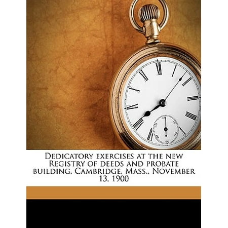 Dedicatory Exercises at the New Registry of Deeds and Probate Building, Cambridge, Mass., November 13, 1900 Volume