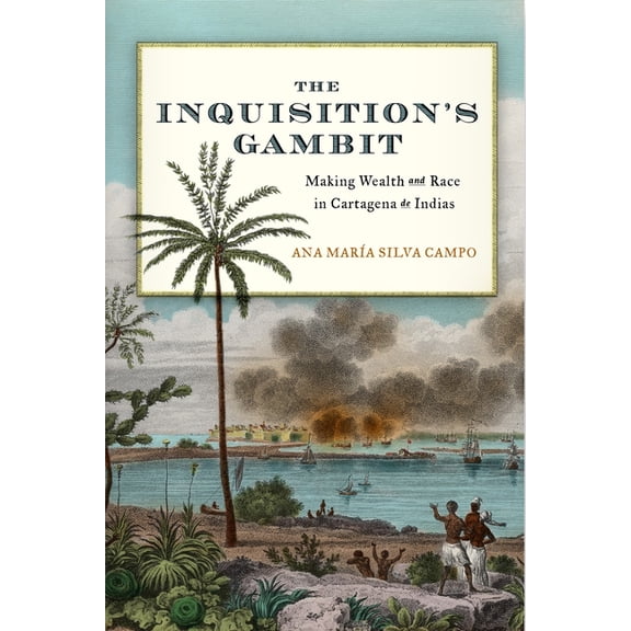 Early Modern Americas The Inquisition's Gambit: Making Wealth and Race in Cartagena de Indias, (Hardcover)