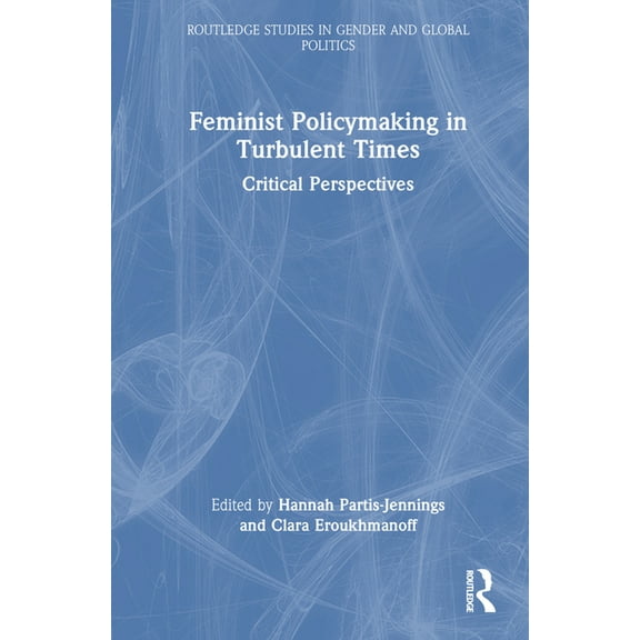 Routledge Studies in Gender and Global P Feminist Policymaking in Turbulent Times: Critical Perspectives, (Hardcover)