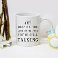thumbnail image 5 of Funny Sarcastic Humorous Mug Yet Despite The Look On My Face You Are Still Talking Mug Sarcasm Work Christmas White Elephant Gift for Men Boss Manager Supervisor 11 Ounce White, 5 of 7