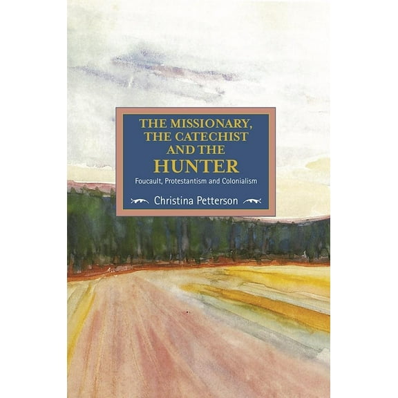 Studies in Critical Research on Religion The Missionary, the Catechist and the Hunter: Foucault, Protestantism and Colonialism, (Paperback)