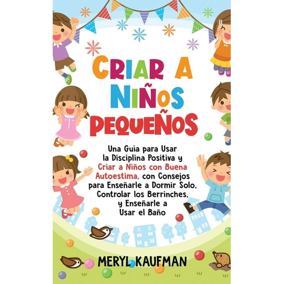 Criar a niños pequeños: Una guía para usar la disciplina positiva y criar a niños con buena autoestima, con consejos par, (Hardcover)