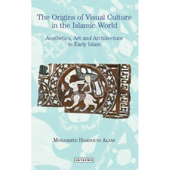 Library of Middle East History The Origins of Visual Culture in the Islamic World: Aesthetics, Art and Architecture in Early Islam, (Hardcover)