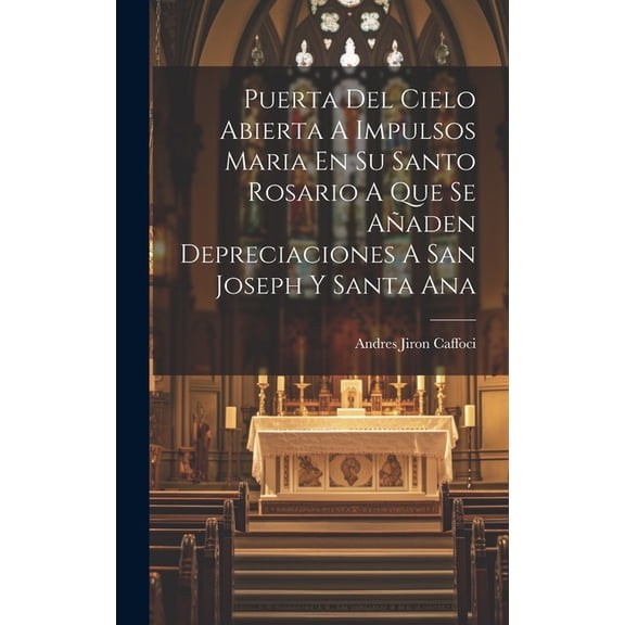 Puerta Del Cielo Abierta A Impulsos Maria En Su Santo Rosario A Que Se Añaden Depreciaciones A San Joseph Y Santa Ana (Hardcover)