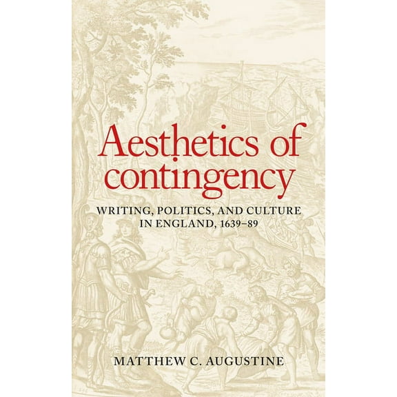 Aesthetics of Contingency: Writing, Politics, and Culture in England, 1639-89, (Hardcover)