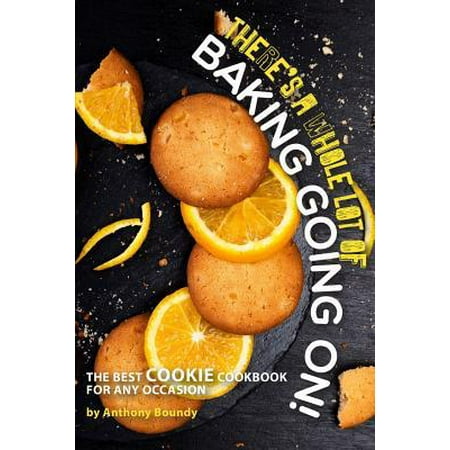There's A Whole Lot of Baking Going On!: The Best Cookie Cookbook for Any Occasion (Whole Foods Best Selling Products)