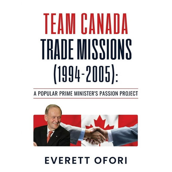 Team Canada Trade Missions (1994-2005): A Popular Prime Minister's Passion Project, (Paperback)