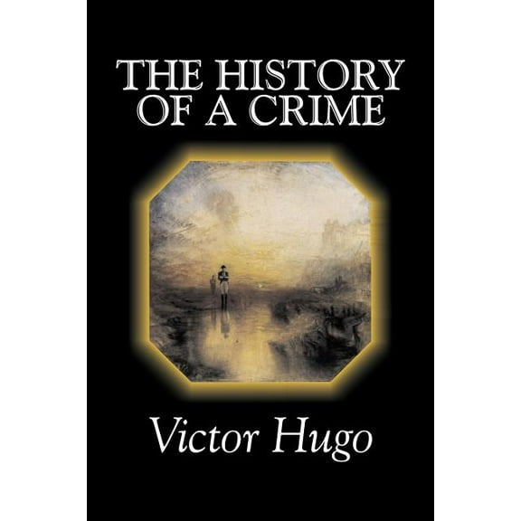The History of a Crime by Victor Hugo, Fiction, Historical, Classics, Literary, (Paperback)