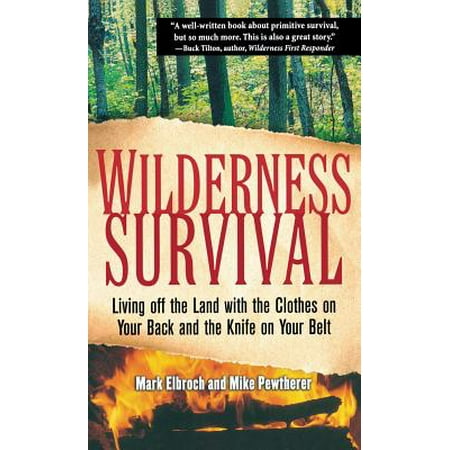 Wilderness Survival : Living Off the Land with the Clothes on Your Back and the Knife on Your (The Best Survival Knife Ever)