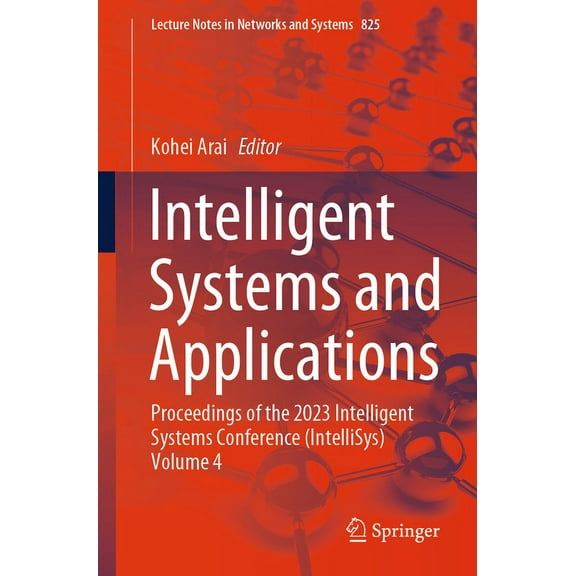 Lecture Notes in Networks and Systems Intelligent Systems and Applications: Proceedings of the 2023 Intelligent Systems Conference (Intellisys) Volume 4, Book 825, (Paperback)