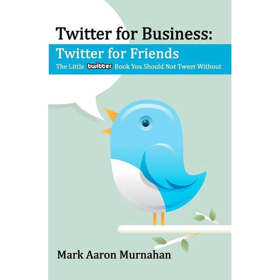 Twitter for Business: Twitter for Friends: The Little Twitter Book You Should Not Tweet Without (Paperback)
