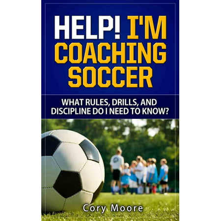 Help! I'm Coaching Soccer - What Rules, Drills, and Discipline Do I Need To Know? -