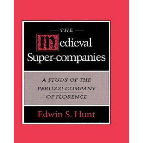 The Medieval Super-Companies: A Study of the Peruzzi Company of Florence