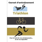 Carnet d'entraînement Triathlon Pour le suivi de vos entraînements...et de vos objectifs!!: Carnet d'entraînement pour le Triathlon, à remplir, pour le suivi de vos entraînements quotidien - 6x9 pouce