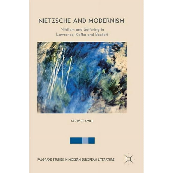 Palgrave Studies in Modern European Lite Nietzsche and Modernism: Nihilism and Suffering in Lawrence, Kafka and Beckett, (Hardcover)