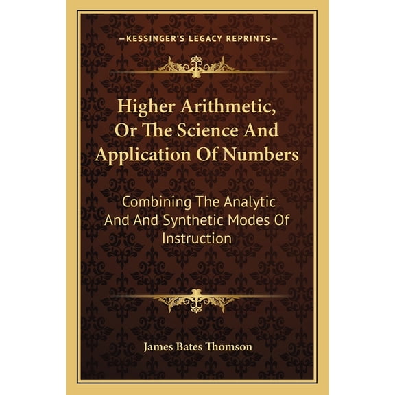 Higher Arithmetic, or the Science and Application of Numbers : Combining the Analytic and and Synthetic Modes of Instruction