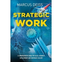 Strategic Work: A Comprehensive Guide for Sales, Business Development and Corporate Culture, (Paperback)
