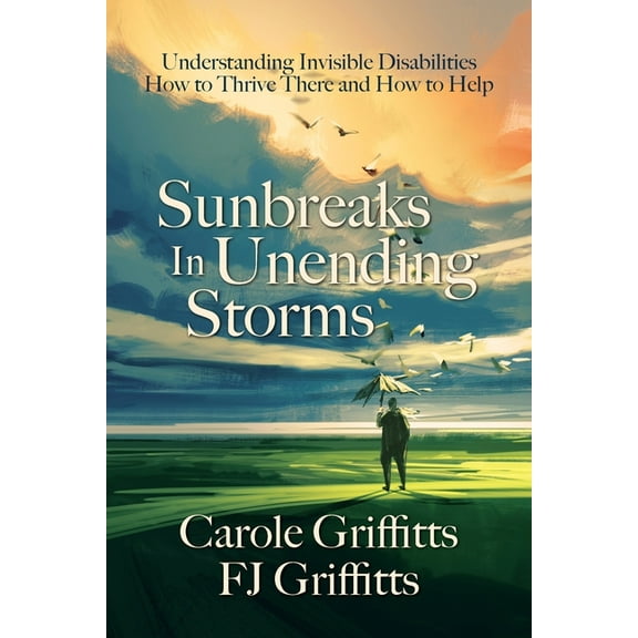 Sunbreaks in Unending Storms: Understanding Invisible Disabilities, How to Thrive There, and How to Help, (Paperback)