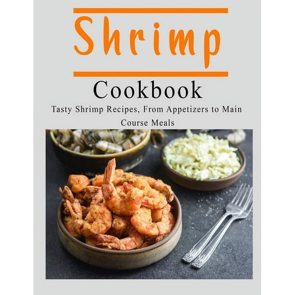 Shrimp Cookbook: Tasty Shrimp Recipes, From Appetizers to Main Course Meals (Paperback)