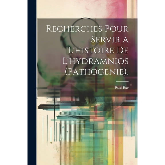 Recherches Pour Servir a L'histoire De L'hydramnios (Pathogénie). (Paperback)