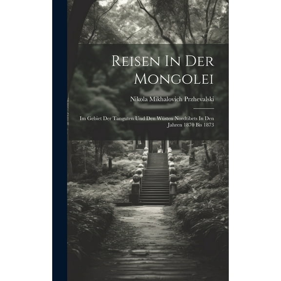 Reisen In Der Mongolei: Im Gebiet Der Tanguten Und Den Wüsten Nordtibets In Den Jahren 1870 Bis 1873 (Hardcover)