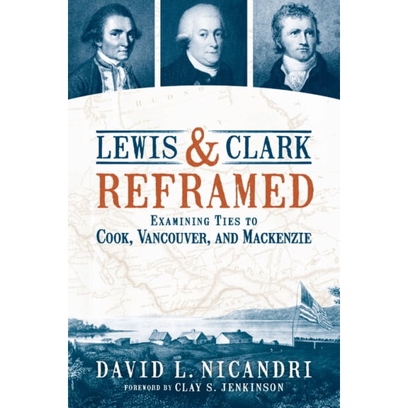 Lewis and Clark Reframed: Examining Ties to Cook, Vancouver, and MacKenzie, (Paperback)