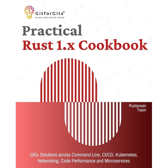 Practical Rust 1.x Cookbook: 100  Solutions across Command Line, CI/CD, Kubernetes, Networking, Code Performance and Mic, (Paperback)