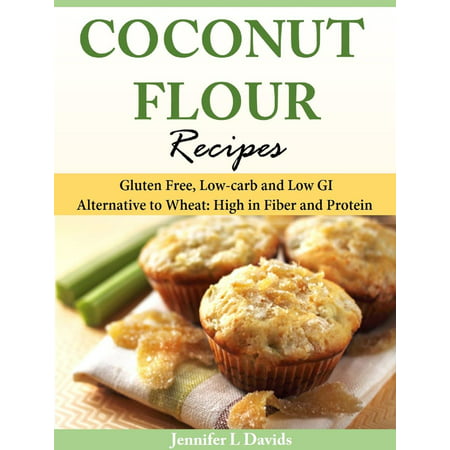 Coconut Flour Recipes Gluten Free, Low-carb and Low GI Alternative to Wheat: High in Fiber and Protein -