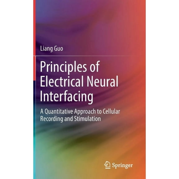 Principles of Electrical Neural Interfacing: A Quantitative Approach to Cellular Recording and Stimulation, (Hardcover)