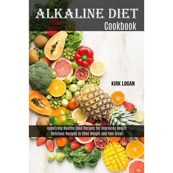 Alkaline Diet Cookbook: Appetizing Healthy Food Recipes for Improving Health (Delicious Recipes to Shed Weight and Feel , (Paperback)