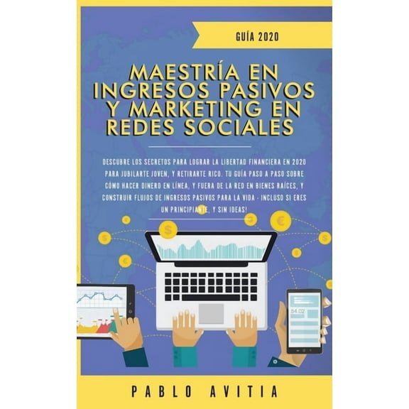 MaestrÃ­a en Ingresos Pasivos y Marketing en Redes Sociales 2020: Descubre los secretos para lograr la libertad financier, (Paperback)