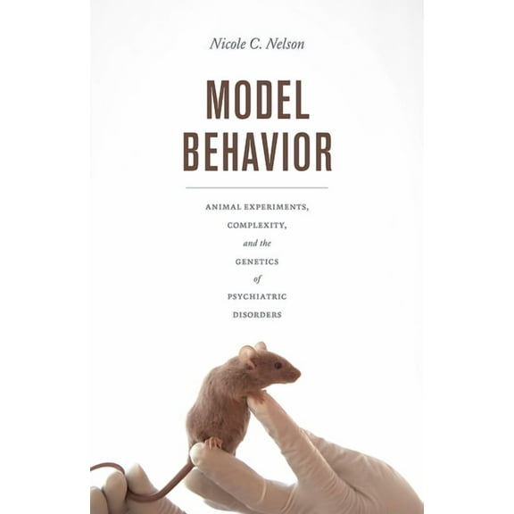 Model Behavior : Animal Experiments, Complexity, and the Genetics of Psychiatric Disorders (Paperback)