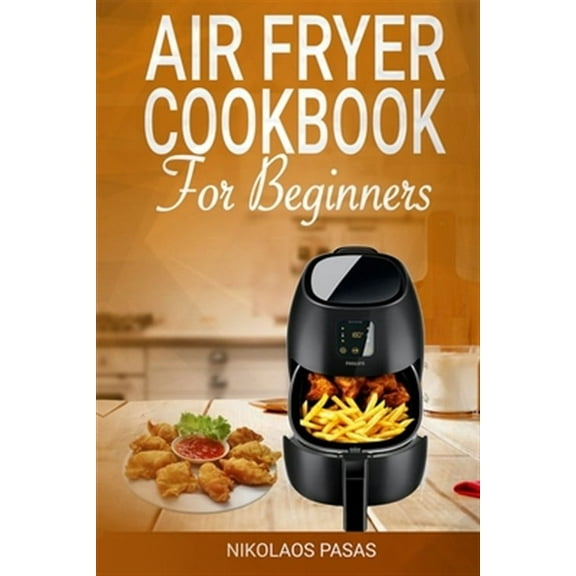 Air Fryer Cookbook for Beginners: 300 Healthy & Delicious recipes selected by the Chef
