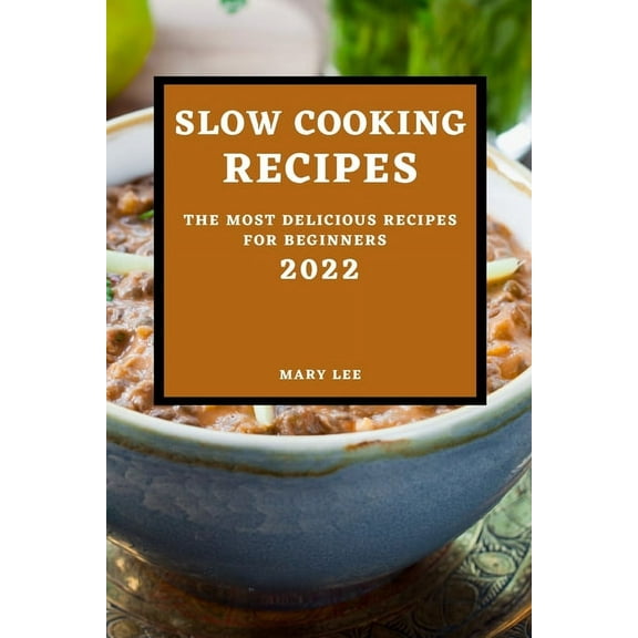 Slow Cooking Recipes 2022: The Most Delicious Recipes for Beginners, (Paperback)