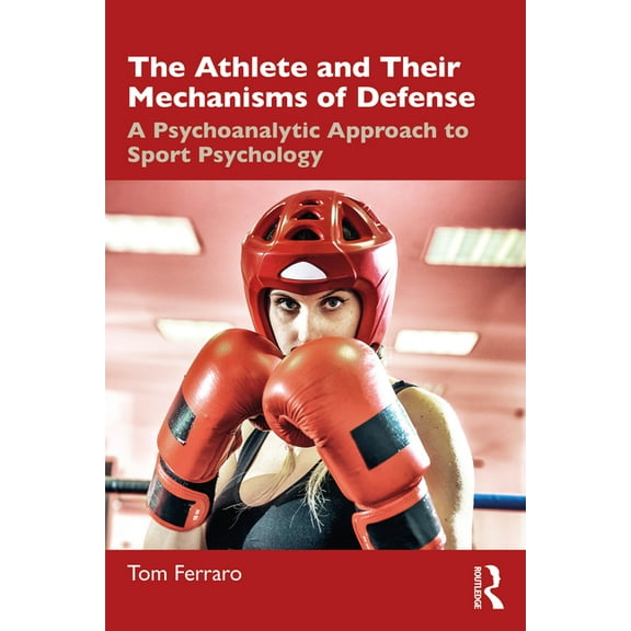 The Athlete and Their Mechanisms of Defense: A Psychoanalytic Approach to Sport Psychology, (Paperback)