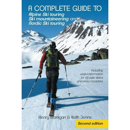 A Complete Guide to Alpine Ski Touring Ski Mountaineering and Nordic Ski Touring : Including Useful Information for Off Piste Skiers and Snow (Best Ski Brand For Intermediate Skiers)